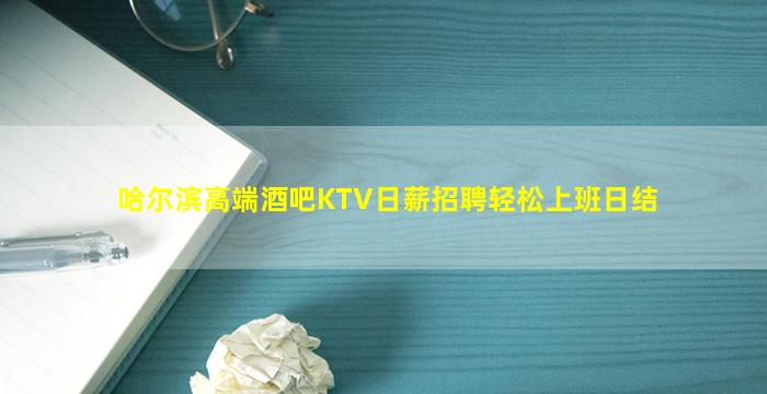 哈尔滨高端酒吧KTV日薪招聘轻松上班日结